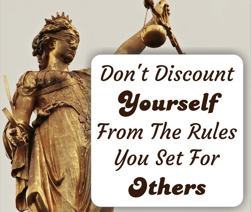 Don't discount yourself from the rules you set for others